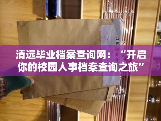 清远毕业档案查询网：“开启你的校园人事档案查询之旅”