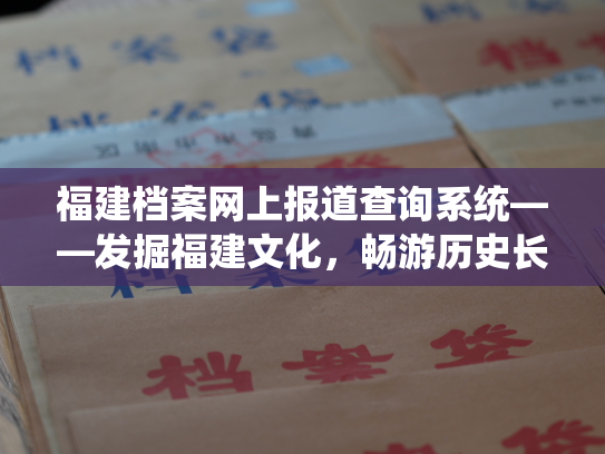 福建档案网上报道查询系统——发掘福建文化，畅游历史长河
