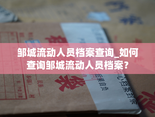 邹城流动人员档案查询_如何查询邹城流动人员档案？