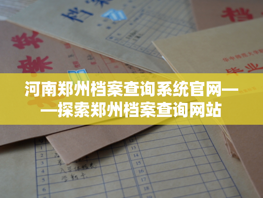 河南郑州档案查询系统官网——探索郑州档案查询网站