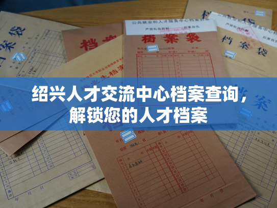 绍兴人才交流中心档案查询，解锁您的人才档案