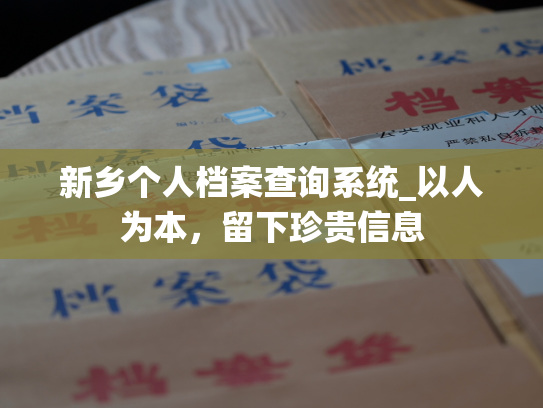 新乡个人档案查询系统_以人为本，留下珍贵信息