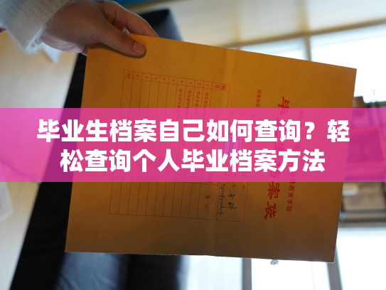 毕业生档案自己如何查询？轻松查询个人毕业档案方法