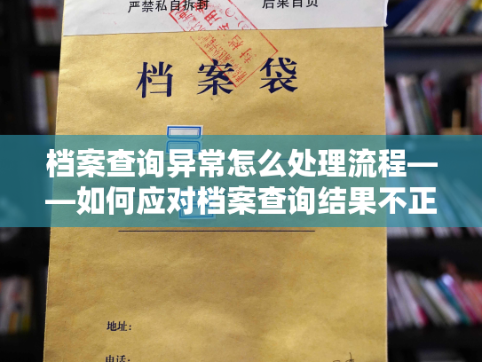 档案查询异常怎么处理流程——如何应对档案查询结果不正常的情况？