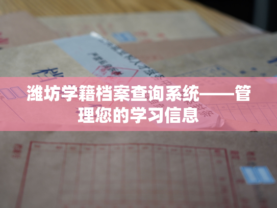 潍坊学籍档案查询系统——管理您的学习信息