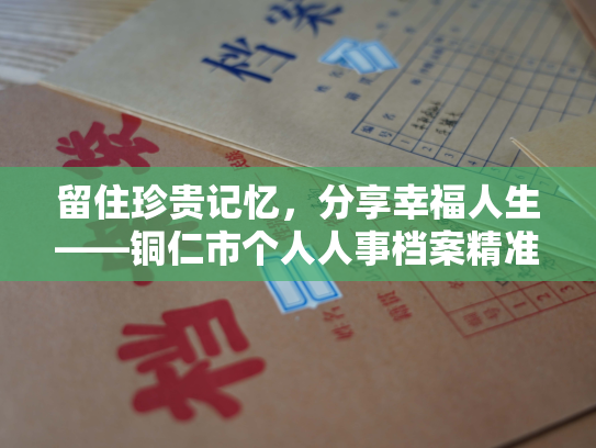 留住珍贵记忆，分享幸福人生——铜仁市个人人事档案精准查询服务
