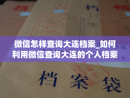 微信怎样查询大连档案_如何利用微信查询大连的个人档案？