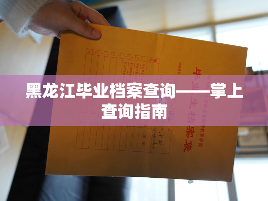 黑龙江毕业档案查询——掌上查询指南