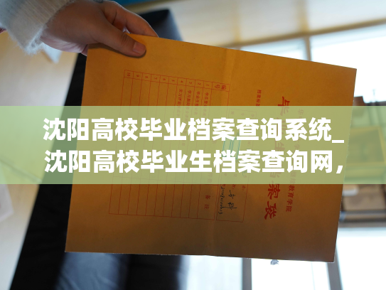 沈阳高校毕业档案查询系统_沈阳高校毕业生档案查询网，了解你的过去并连接未来。