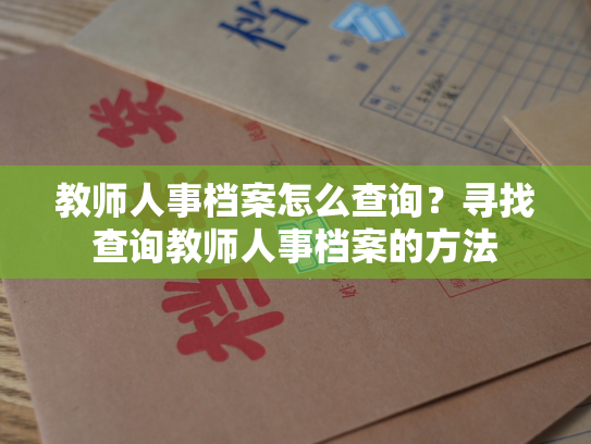 教师人事档案怎么查询？寻找查询教师人事档案的方法