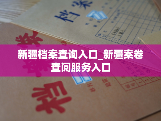 新疆档案查询入口_新疆案卷查阅服务入口