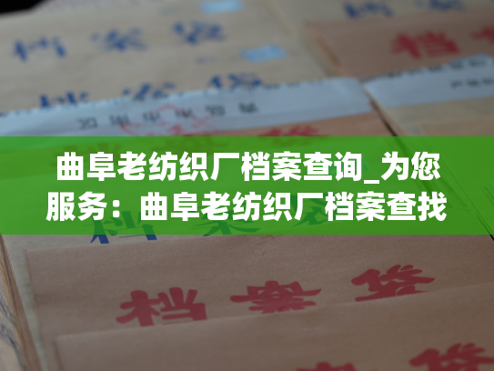 曲阜老纺织厂档案查询_为您服务：曲阜老纺织厂档案查找指南