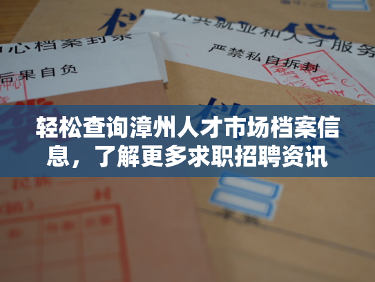轻松查询漳州人才市场档案信息，了解更多求职招聘资讯