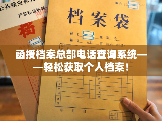 函授档案总部电话查询系统——轻松获取个人档案！
