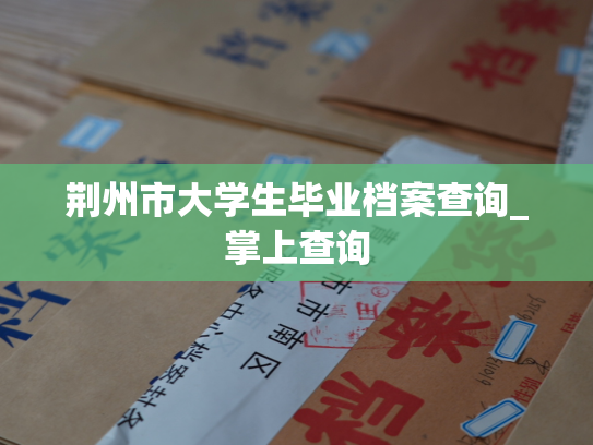 荆州市大学生毕业档案查询_掌上查询