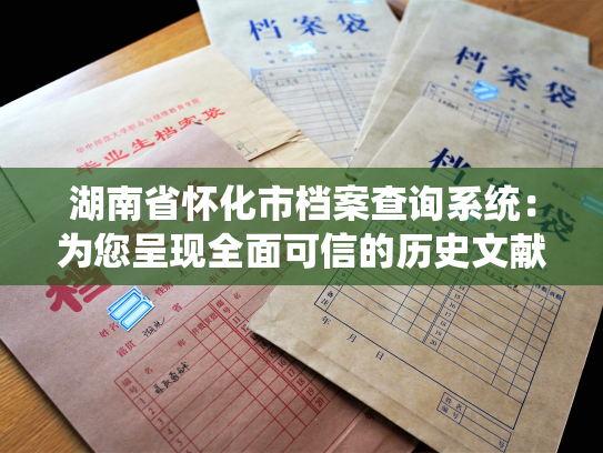湖南省怀化市档案查询系统：为您呈现全面可信的历史文献资源。