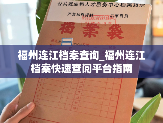 福州连江档案查询_福州连江档案快速查阅平台指南