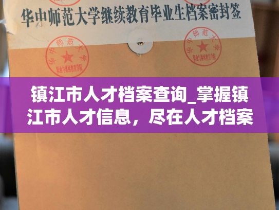 镇江市人才档案查询_掌握镇江市人才信息，尽在人才档案平台