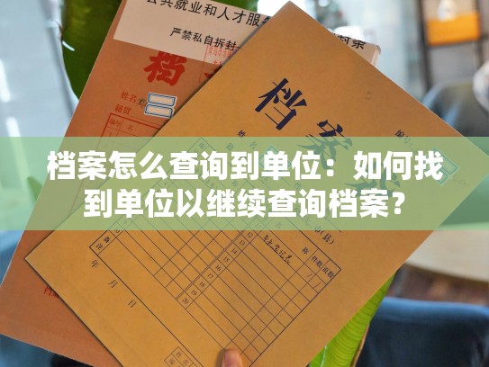 档案怎么查询到单位：如何找到单位以继续查询档案？