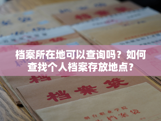 档案所在地可以查询吗？如何查找个人档案存放地点？