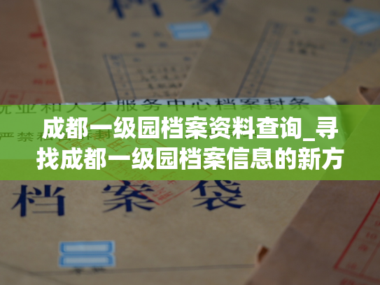 成都一级园档案资料查询_寻找成都一级园档案信息的新方法