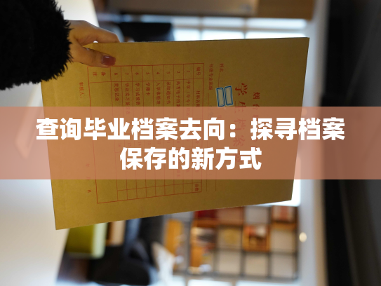 查询毕业档案去向：探寻档案保存的新方式