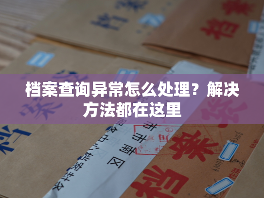 档案查询异常怎么处理？解决方法都在这里