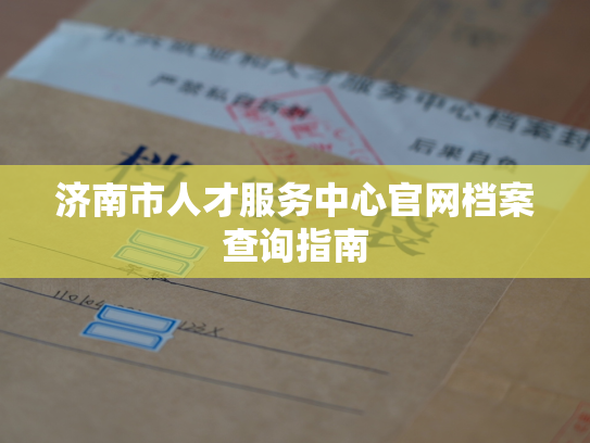 济南市人才服务中心官网档案查询指南