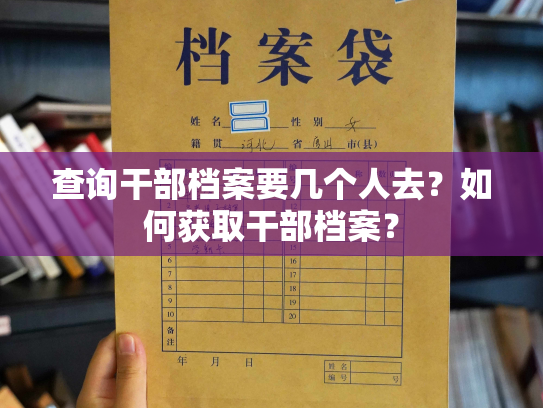 查询干部档案要几个人去？如何获取干部档案？