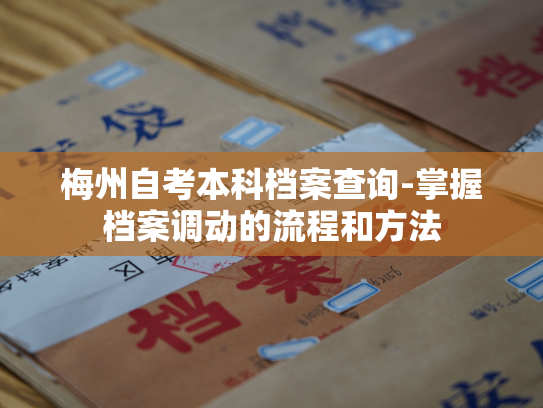 梅州自考本科档案查询-掌握档案调动的流程和方法