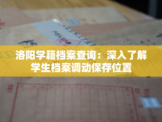 洛阳学籍档案查询：深入了解学生档案调动保存位置