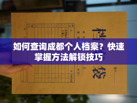 如何查询成都个人档案？快速掌握方法解锁技巧