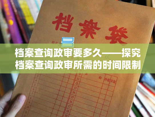 档案查询政审要多久——探究档案查询政审所需的时间限制问题
