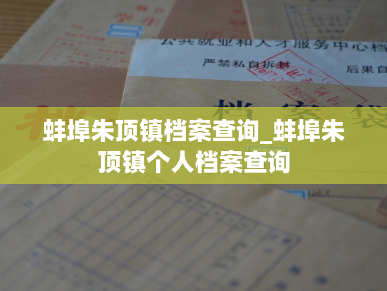 蚌埠朱顶镇档案查询_蚌埠朱顶镇个人档案查询