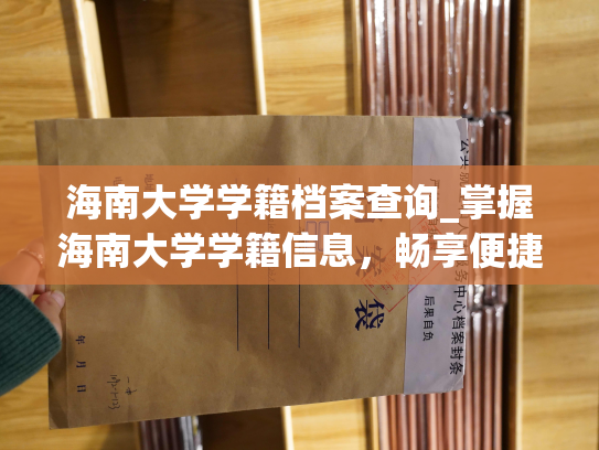 海南大学学籍档案查询_掌握海南大学学籍信息，畅享便捷用户体验。
