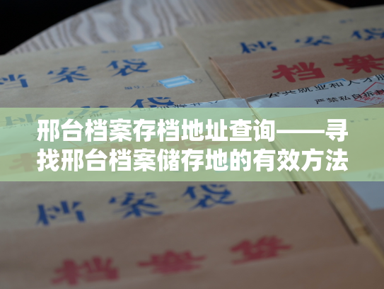 邢台档案存档地址查询——寻找邢台档案储存地的有效方法