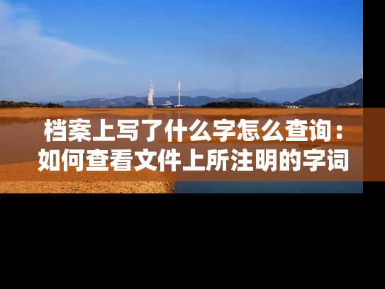 档案上写了什么字怎么查询：如何查看文件上所注明的字词？