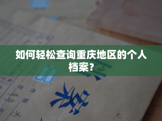 如何轻松查询重庆地区的个人档案？