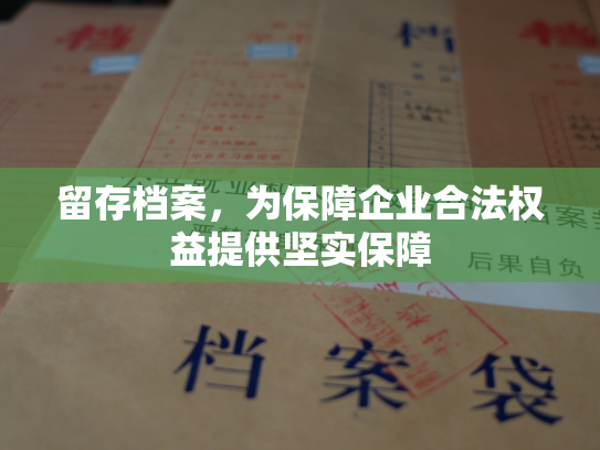 留存档案，为保障企业合法权益提供坚实保障
