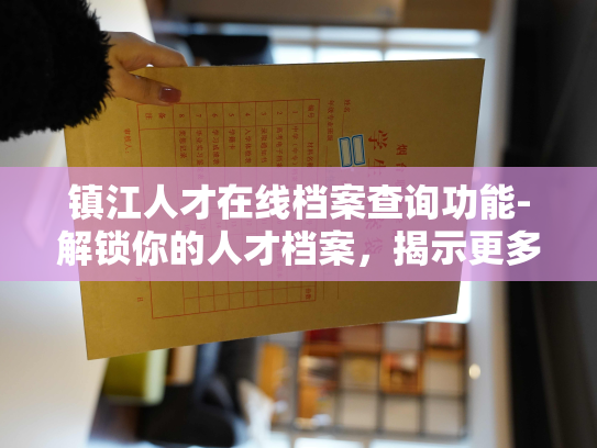 镇江人才在线档案查询功能-解锁你的人才档案，揭示更多潜力！