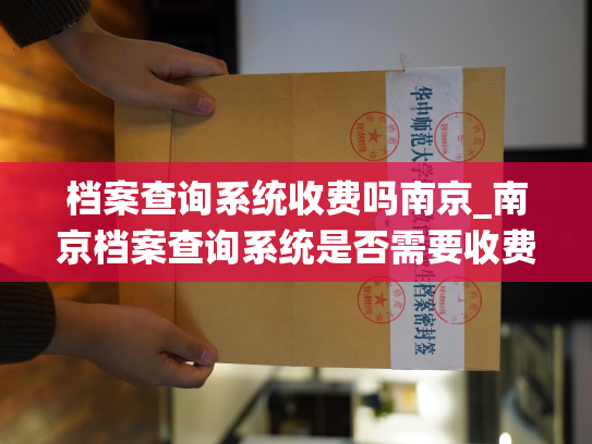 档案查询系统收费吗南京_南京档案查询系统是否需要收费？
