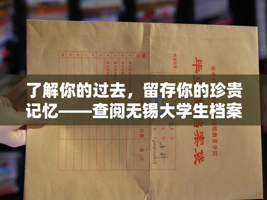 了解你的过去，留存你的珍贵记忆——查阅无锡大学生档案