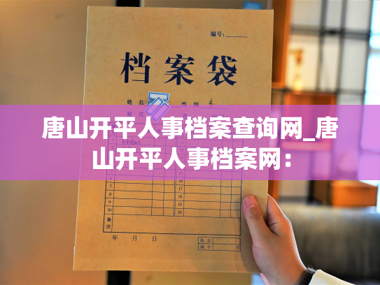 唐山开平人事档案查询网_唐山开平人事档案网：