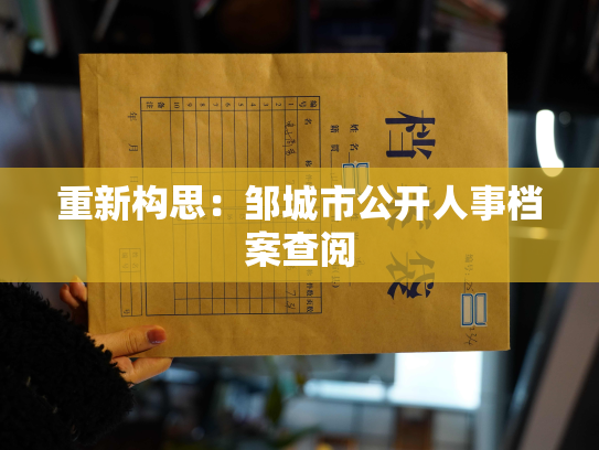 重新构思：邹城市公开人事档案查阅