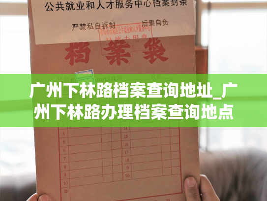 广州下林路档案查询地址_广州下林路办理档案查询地点