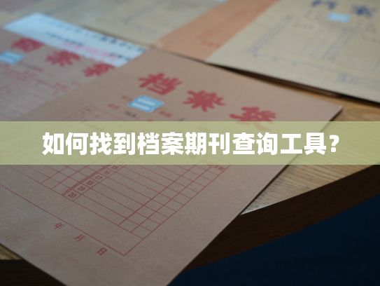 如何找到档案期刊查询工具？