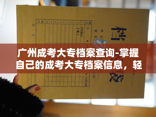 广州成考大专档案查询-掌握自己的成考大专档案信息，轻松查询广州成考报名明细！