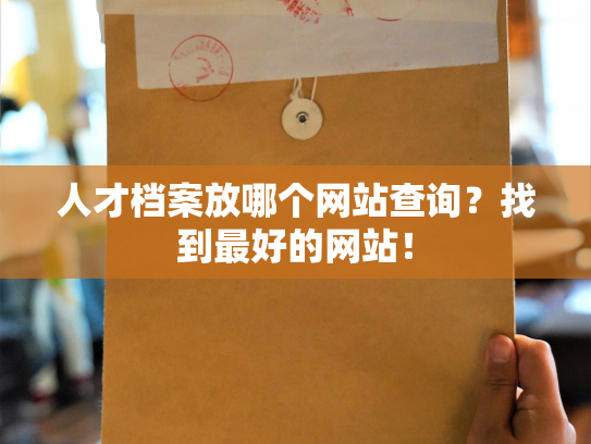 人才档案放哪个网站查询？找到最好的网站！