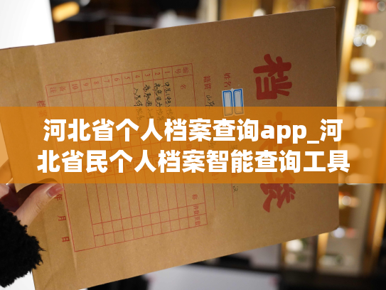河北省个人档案查询app_河北省民个人档案智能查询工具延伸故事