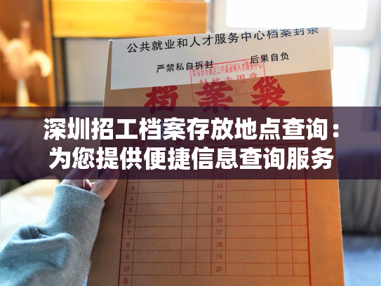 深圳招工档案存放地点查询：为您提供便捷信息查询服务